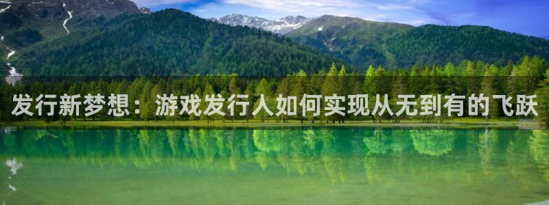 bg大游官网登录注册账号：发行新梦想：游戏发行人如何实现从无到有的飞跃