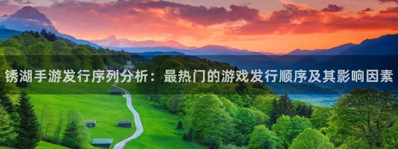 bg大游官网登录注册账号密码：锈湖手游发行序列分析：最热门的游戏发行顺序及其影响因素