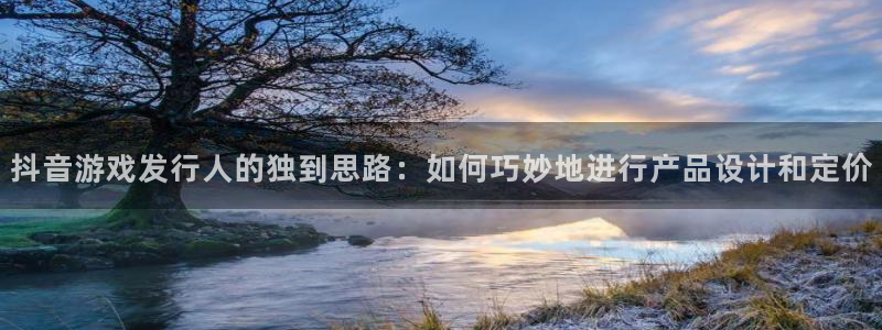 bg大游电子科技：抖音游戏发行人的独到思路：如何巧妙地进行产品设计和定价